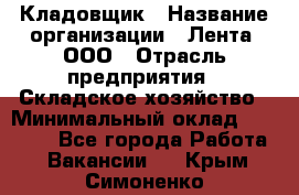 Кладовщик › Название организации ­ Лента, ООО › Отрасль предприятия ­ Складское хозяйство › Минимальный оклад ­ 29 000 - Все города Работа » Вакансии   . Крым,Симоненко